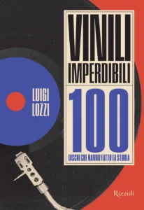 Vinili imperdibili. 100 dischi che hanno fatto la storia di Luigi Lozzi